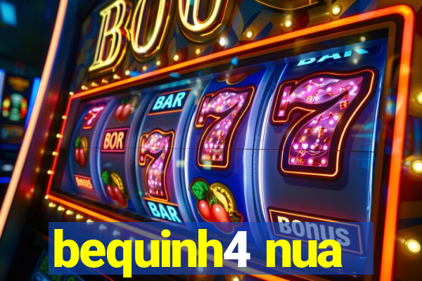 bequinh4 nua